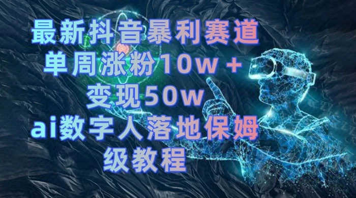 最新抖音暴利赛道，单周涨粉 10w+ 变现 50w 的 AI 数字人落地保姆级教程 发卡网创- 首码创想网创资源