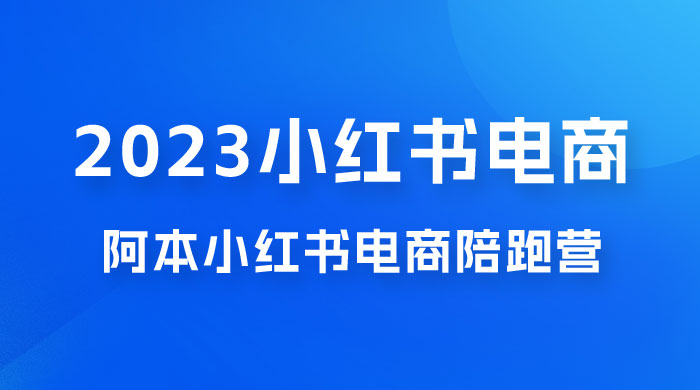 2023 阿本小红书电商陪跑营 4.0，保姆级教程，新手也可月入 3W+ 发卡网创- 首码创想网创资源