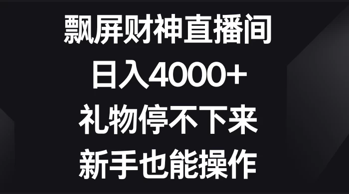 飘屏财神直播间，日入4000+，礼物停不下来，新手也能操作 发卡网创- 首码创想网创资源