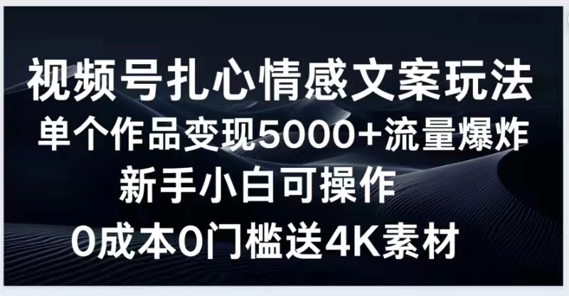 视频号扎心情感文案玩法，单个作品变现5000+，流量爆炸，两分钟一条作品，新手小白可操作，0成本0门褴送4K素材送工具 发卡网创- 首码创想网创资源