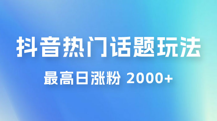 抖音热门话题玩法 2.0 ，最高日涨粉 2000+ 发卡网创- 首码创想网创资源