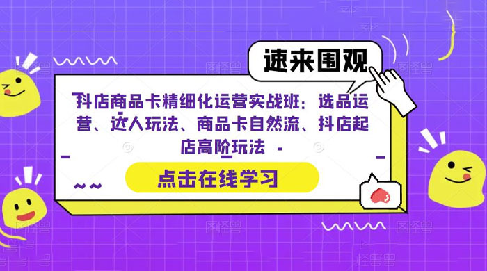 抖店商品卡精细化运营实操班：选品运营、达人玩法、商品卡自然流、抖店起店 发卡网创- 首码创想网创资源