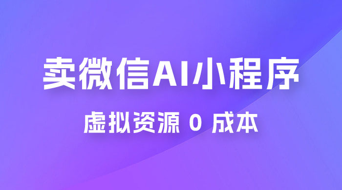 闲鱼卖微信 AI 小程序工具，虚拟资源 0 成本，一部手机即可操作 发卡网创- 首码创想网创资源
