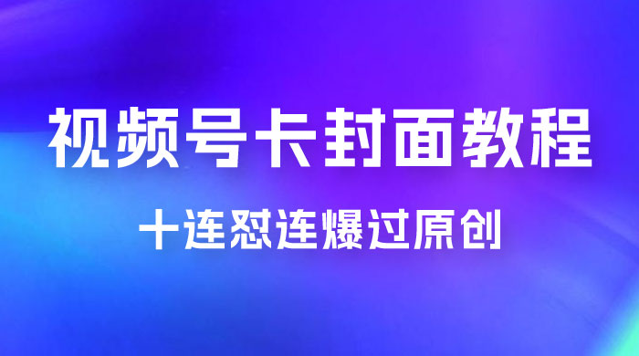 视频号最新卡封面教程，可以十连怼连爆过原创 发卡网创- 首码创想网创资源
