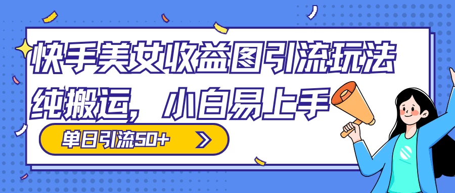 快手美女收益图组合引流玩法，小白易上手，单日引流50+ 发卡网创- 首码创想网创资源