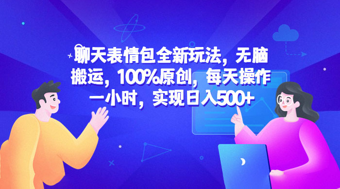 聊天表情包全新玩法：无脑搬运，100% 原创，每天操作一小时，实现日入过百 发卡网创- 首码创想网创资源