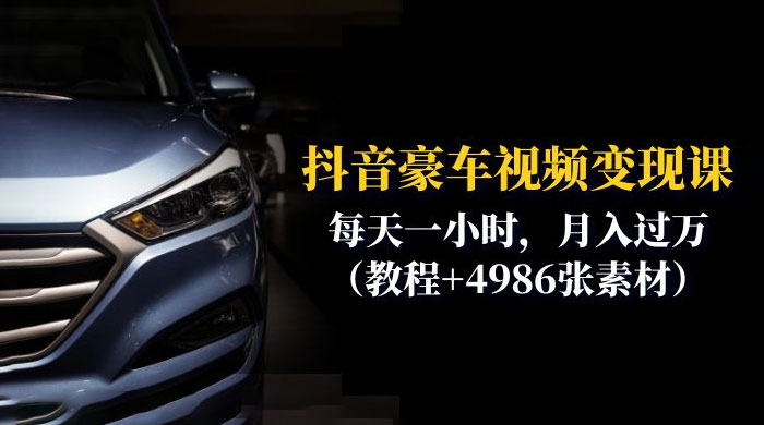抖音豪车视频变现分享课：每天一小时，月入过万（附 4986 张素材） 发卡网创- 首码创想网创资源