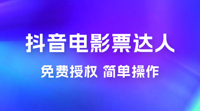 抖音电影票达人玩法拆解：免费授权，简单操作，有人购买就有收益 发卡网创- 首码创想网创资源