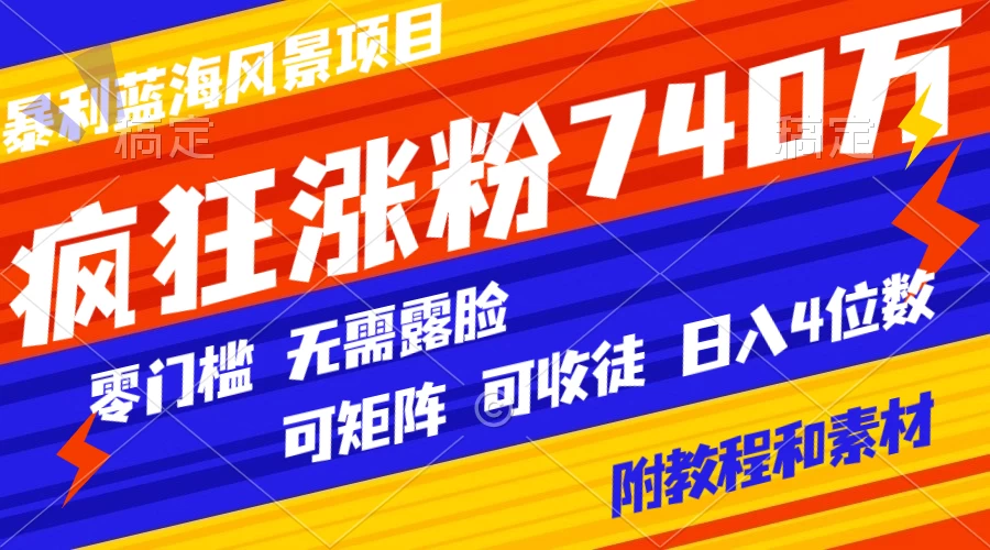 暴利蓝海风景项目疯狂涨粉 740w，0 门槛，无需露脸，可矩阵，可收徒，日入 4 位数（附教程和素材） 发卡网创- 首码创想网创资源