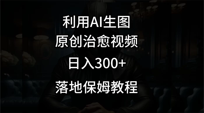 利用AI生图做成治愈视频，仅靠一张图片日入300+，附保姆级教程 发卡网创- 首码创想网创资源