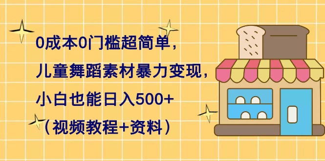 0 成本 0 门槛超简单，儿童舞蹈素材暴力变现，小白也能日入 500+（视频教程+资料） 发卡网创- 首码创想网创资源