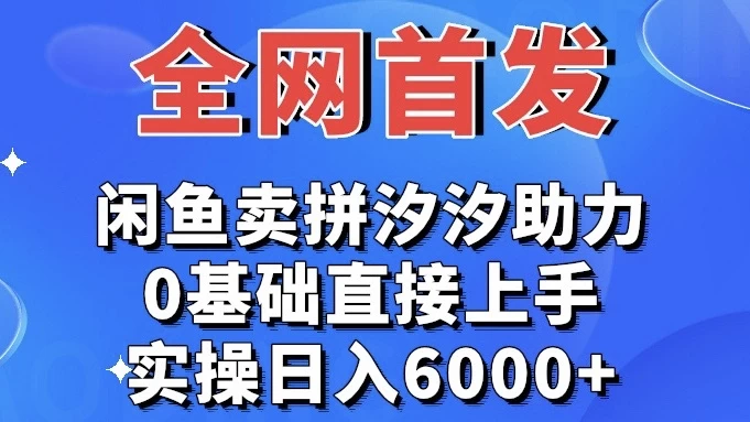全网首发 闲鱼买拼夕夕助力 0基础直接上手 实操日入6000+ 发卡网创- 首码创想网创资源