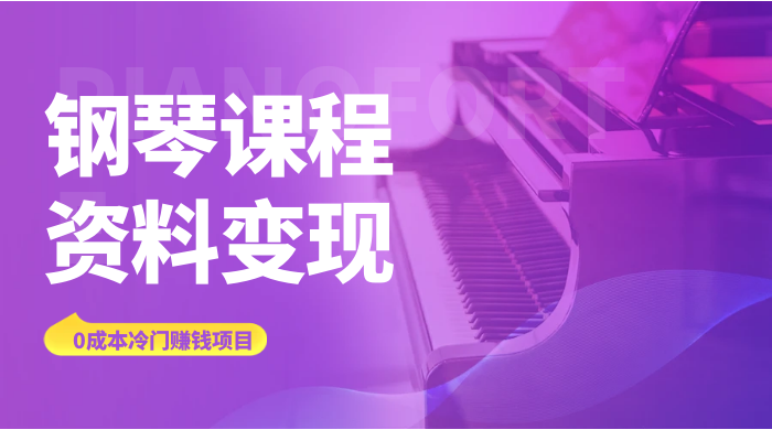 钢琴课程资料变现副业项目，虚拟资源 0 成本，冷门赚钱项目 发卡网创- 首码创想网创资源