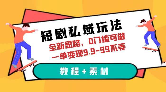 短剧私域玩法：全新思路，0 门槛，一单变现 9.9~99（教程+素材） 发卡网创- 首码创想网创资源