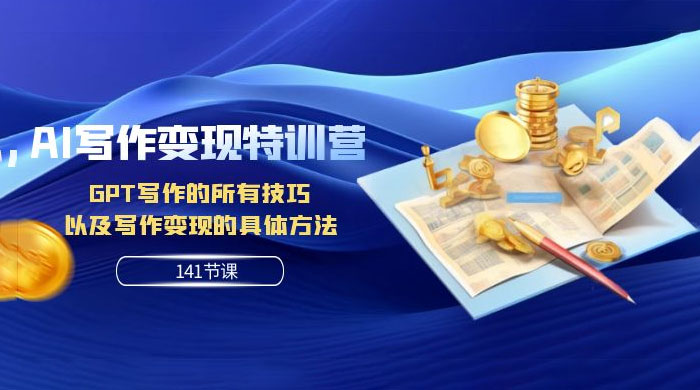 AI 写作变现特训营：GPT 写作的所有技巧，以及写作变现的具体方法（共 141 节课） 发卡网创- 首码创想网创资源