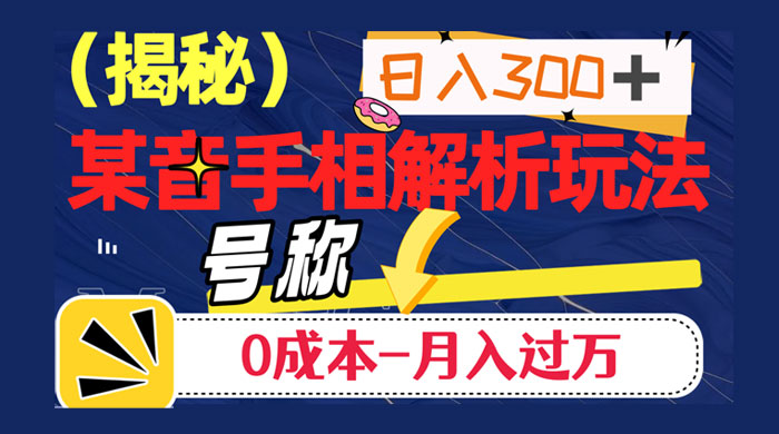 抖音手相解析玩法，聊聊天日入 300+，号称 0 成本月入过万 发卡网创- 首码创想网创资源