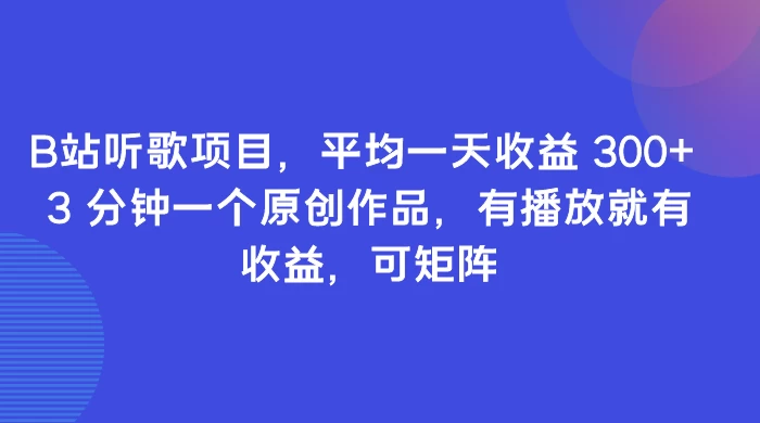 B站听歌项目，平均一天收益 300+ 3 分钟一个原创作品，有播放就有收益，可矩阵 发卡网创- 首码创想网创资源