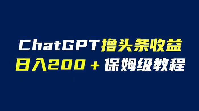 ChatGPT 解放双手撸头条收益，日入 200 保姆级教程，自媒体小白无脑操作 发卡网创- 首码创想网创资源