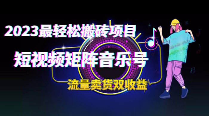 2023 最轻松搬砖项目：短视频矩阵音乐号流量收益+卖货收益 发卡网创- 首码创想网创资源