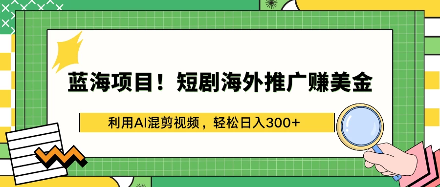 蓝海项目！短剧海外推广赚美金，利用AI混剪视频，轻松日入300+ 发卡网创- 首码创想网创资源