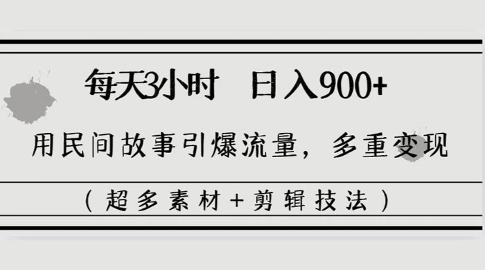 每天三小时日入 900+，用民间故事引爆流量，多重变现（超多素材+剪辑技法） 发卡网创- 首码创想网创资源