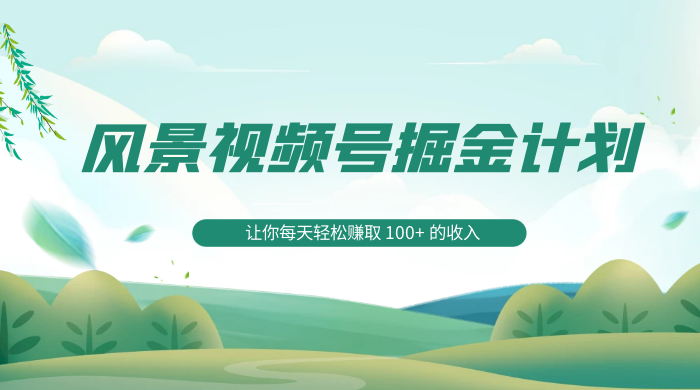探索全新蓝海，风景视频号掘金计划，让你每天轻松赚取 100+ 的收入 发卡网创- 首码创想网创资源