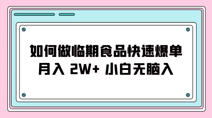 如何做临期食品快速爆单月入 2W+ 小白无脑入 发卡网创- 首码创想网创资源