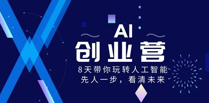 AI 创业营，8 天带你玩转人工智能，先人一步，看清未来！ 发卡网创- 首码创想网创资源