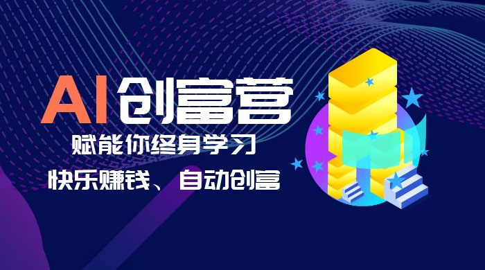 AI 学习创富营：AI 时代，赋能你终身学习、快乐赚钱、自动创富 发卡网创- 首码创想网创资源