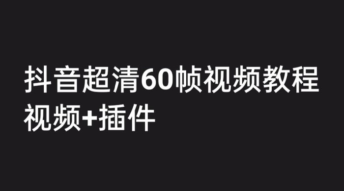 外面收费 2300 的抖音高清 60 帧视频教程，学会如何制作视频（教程+插件） 发卡网创- 首码创想网创资源