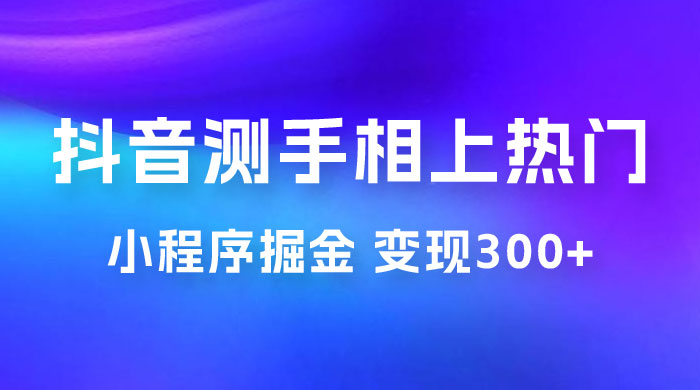 抖音小程序掘金：测手相上热门，当天见收益一小时变现 300+ 发卡网创- 首码创想网创资源