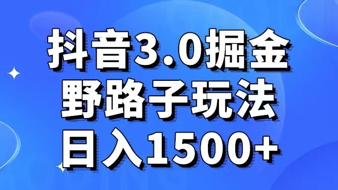 抖音 3.0 掘金，野路子玩法，实操日入 1500+ 发卡网创- 首码创想网创资源