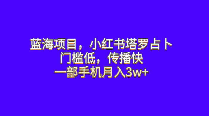 蓝海项目，小红书塔罗占卜：门槛低，传播快，一部手机月入五位数 发卡网创- 首码创想网创资源
