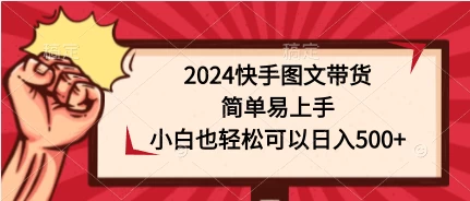 2024快手图文带货，简单易上手，小白也轻松可以日入500+ 发卡网创- 首码创想网创资源