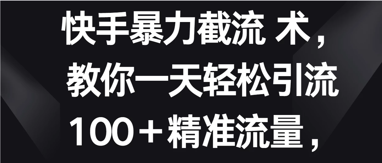 快手暴力截流术，教你一天轻松引流100＋精准流量，当天做当天见效果 发卡网创- 首码创想网创资源