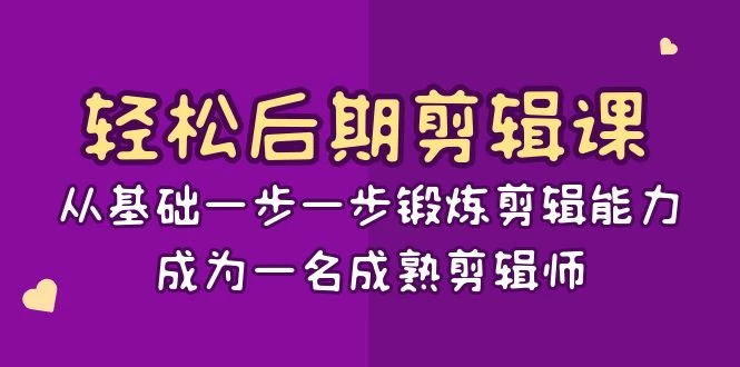轻松后期剪辑课：从基础一步一步锻炼剪辑能力，成为一名成熟剪辑师（15节课） 发卡网创- 首码创想网创资源
