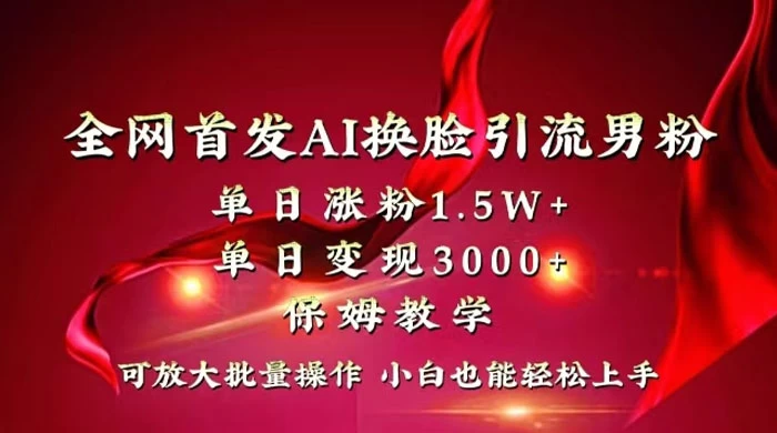 全网独创首发 AI 换脸引流男粉单日涨粉 1.5W+ 变现 3000+ 小白也能上手快速拿结果 发卡网创- 首码创想网创资源