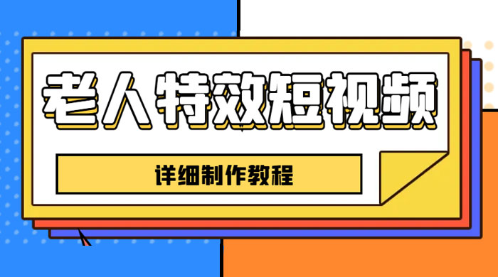 老人特效短视频创作教程：新手 0 基础学习，全套教程 发卡网创- 首码创想网创资源