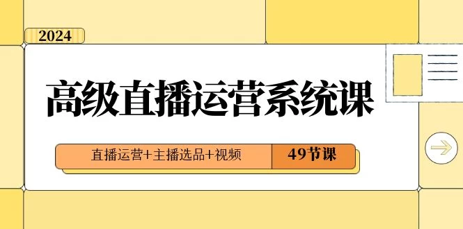2024 高级直播 · 运营系统课，直播运营+主播选品+视频（49节课） 发卡网创- 首码创想网创资源
