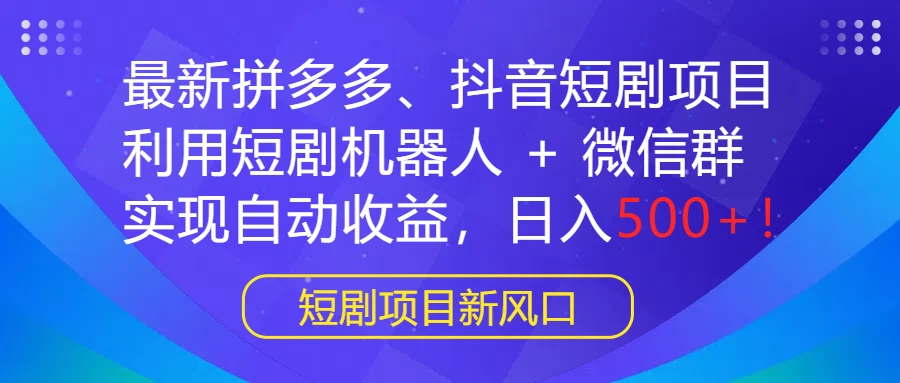 最新拼多多、抖音短剧项目，利用短剧机器人 + 微信群，实现自动收益，日入500+！ 发卡网创- 首码创想网创资源