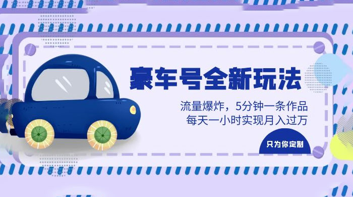 豪车号全新玩法：流量爆炸，5 分钟一条作品，每天一小时实现月入过万 发卡网创- 首码创想网创资源