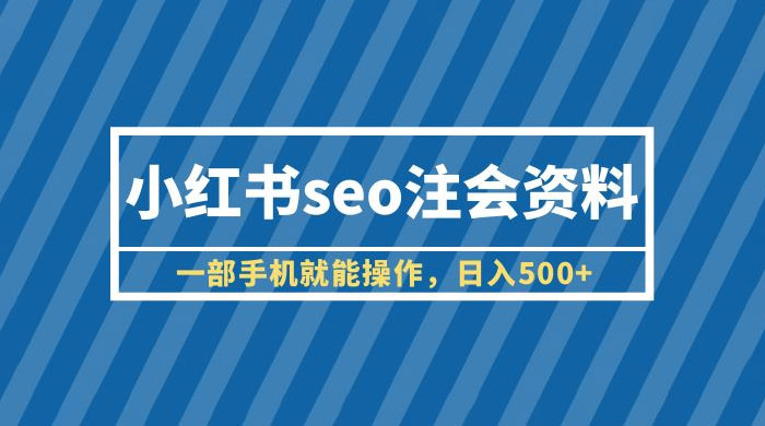 小红书 SEO 注会资料：一部手机就能操作，日入过百 发卡网创- 首码创想网创资源