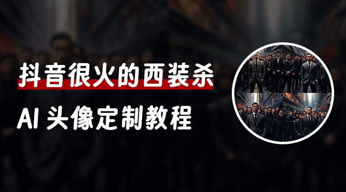 抖音很火的西装杀 AI 头像定制教程 + 引流变现 发卡网创- 首码创想网创资源