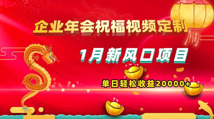 1 月新风口项目，有嘴就能做，企业年会祝福视频定制，单日轻松收益 20000+ 发卡网创- 首码创想网创资源