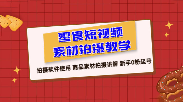 零食短视频素材拍摄教学：拍摄软件使用，商品素材拍摄讲解，新手 0 粉起号教程 发卡网创- 首码创想网创资源