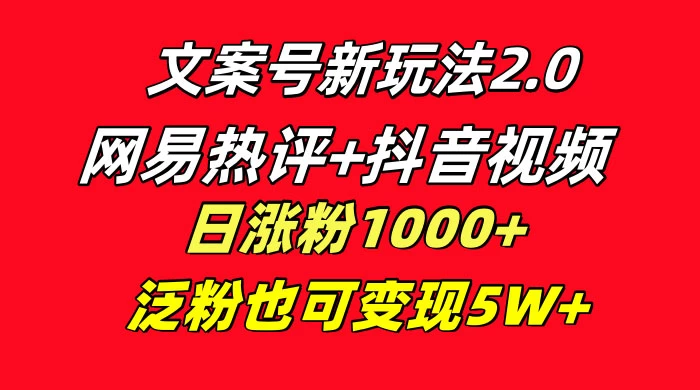 文案号新玩法，网易热评+抖音文案 一周轻松涨粉 5W+ 多种变现模式 发卡网创- 首码创想网创资源