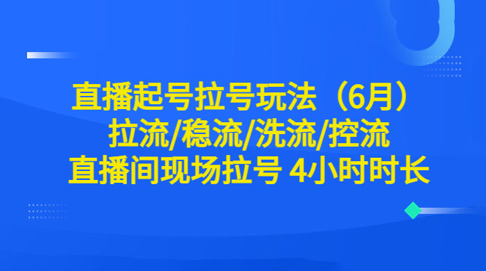 6 月直播起号拉号玩法：拉流/稳流/洗流/控流，直播间现场拉号 4 小时时长 发卡网创- 首码创想网创资源
