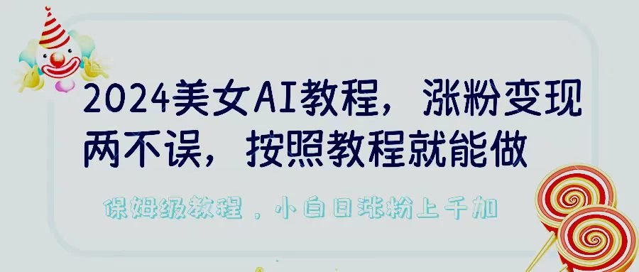 2024美女AI教程，涨粉变现两不误，按照教程制作就能做，平台低概率检测出是AI制作，保姆级教程，小白日涨粉上千+ 发卡网创- 首码创想网创资源