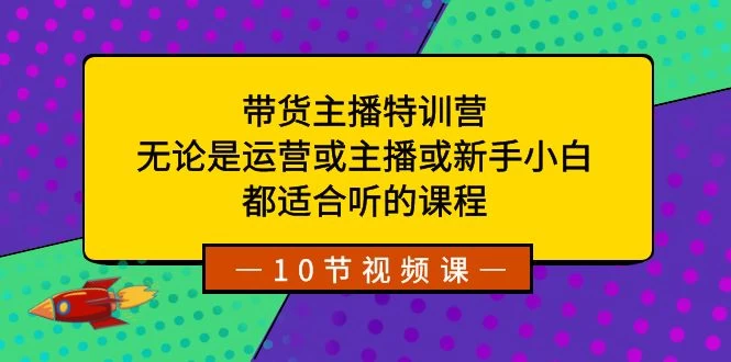 带货主播特训营：无论是运营或主播或新手小白，都适合听的课程 发卡网创- 首码创想网创资源