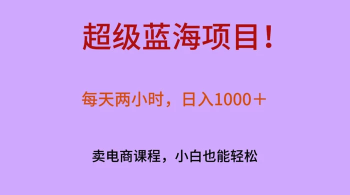 超级蓝海项目！每天两小时，日入‌1000＋，卖电商课程，小白也能轻‌松，月入上万 发卡网创- 首码创想网创资源